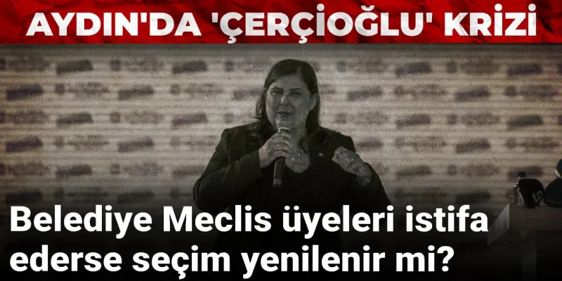 Aydın'da ‘Çerçioğlu' krizi: Meclis üyeleri istifa ederse seçim yenilenir mi?