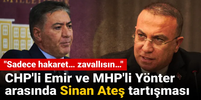 Sinan Ateş Kavgası: CHP'li Emir'den MHP'li Yönter'e Sert Cevap!