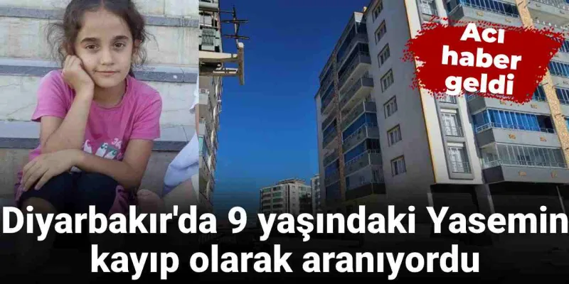 Diyarbakır'da kayıp olarak aranıyordu: 9 yaşındaki Yasemin’den acı haber