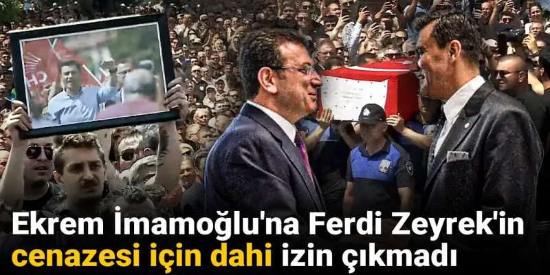 Ekrem İmamoğlu'na Ferdi Zeyrek'in cenazesi için dahi izin çıkmadı