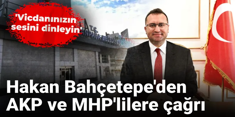 Hakan Bahçetepe'den AKP ve MHP'ye Şok Çağrı: Vicdanınızla Oy Verin!