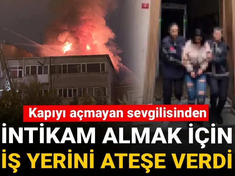 Kapıyı açmayan sevgilisinden intikam almak için iş yerini ateşe verdi