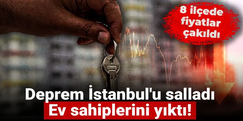 İstanbul'da Deprem Paniği! Hangi İlçelerde Ev Fiyatları Çakıldı?