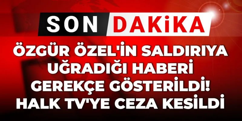 Halk TV'ye Şok Ceza! Özgür Özel Haberi mi Bahane Edildi?