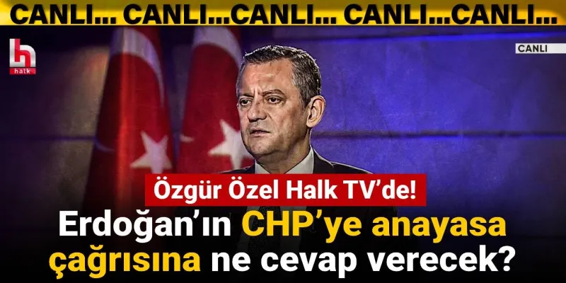 Özgür Özel Halk TV'de: Erdoğan'ın CHP'ye anayasa çağrısına ne cevap verecek?