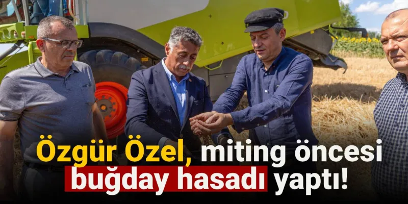Özgür Özel'den Şaşırtan Hamle! Miting Öncesi Buğday Hasadı