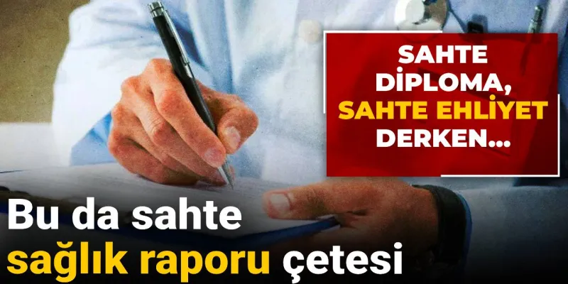 Sahte diploma, sahte ehliyet derken... Bu da sahte sağlık raporu çetesi