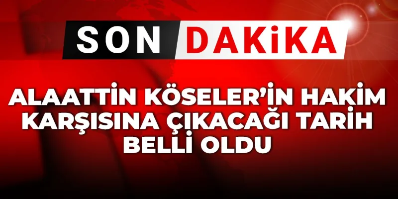 Alaattin Köseler Ne Zaman Hakim Karşısına Çıkacak? İşte Tarih!
