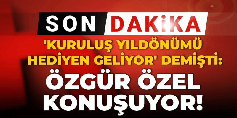 Son dakika | 'Kuruluş yıldönümü hediyen geliyor' demişti: Özgür Özel konuşuyor